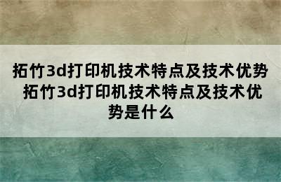 拓竹3d打印机技术特点及技术优势 拓竹3d打印机技术特点及技术优势是什么